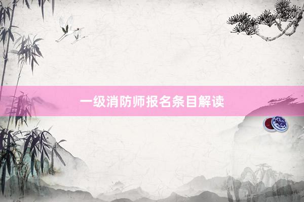 一级消防师报名条目解读