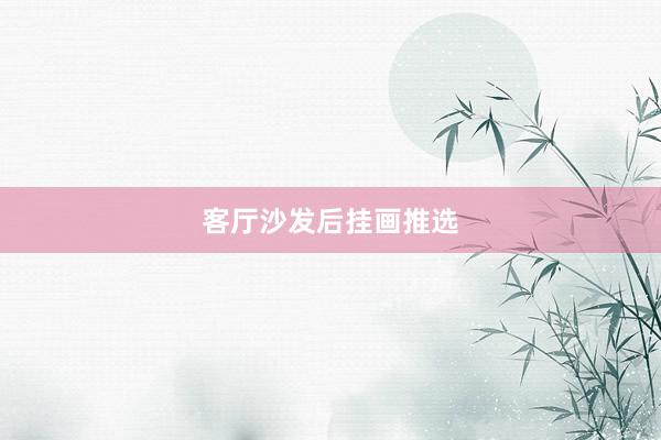 客厅沙发后挂画推选